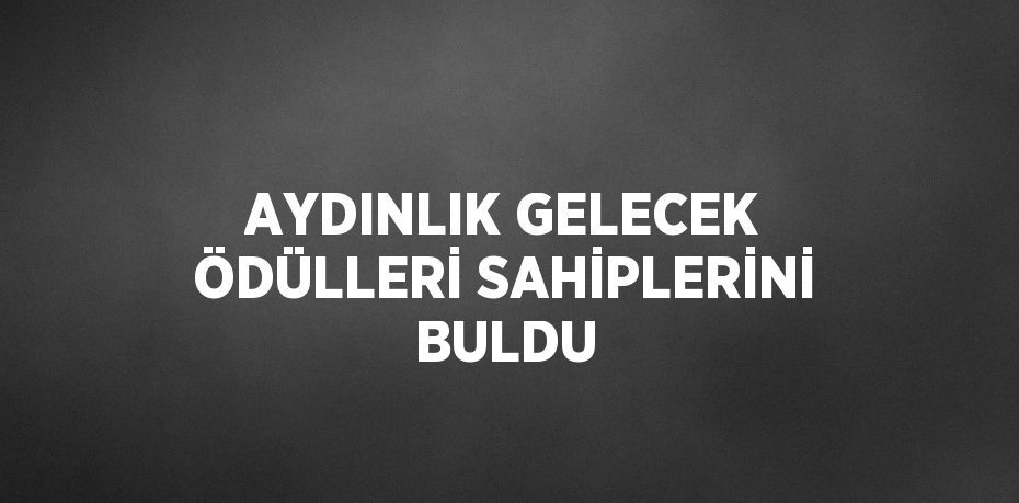 AYDINLIK GELECEK ÖDÜLLERİ SAHİPLERİNİ BULDU