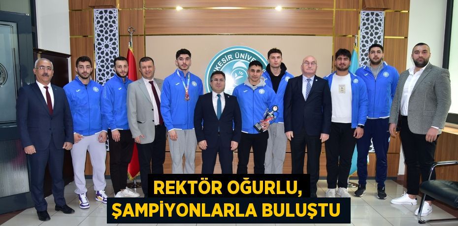 REKTÖR OĞURLU, ŞAMPİYONLARLA BULUŞTU