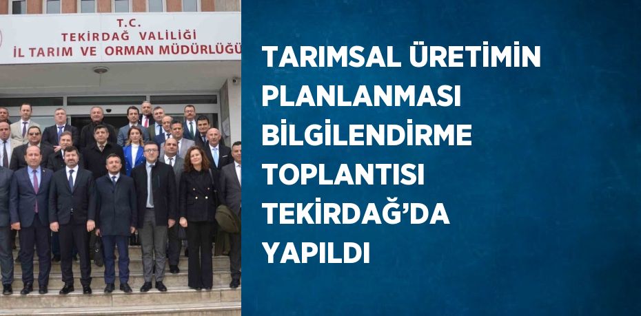 TARIMSAL ÜRETİMİN PLANLANMASI BİLGİLENDİRME TOPLANTISI TEKİRDAĞ’DA YAPILDI