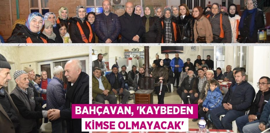 BAHÇAVAN, “KAYBEDEN KİMSE OLMAYACAK”