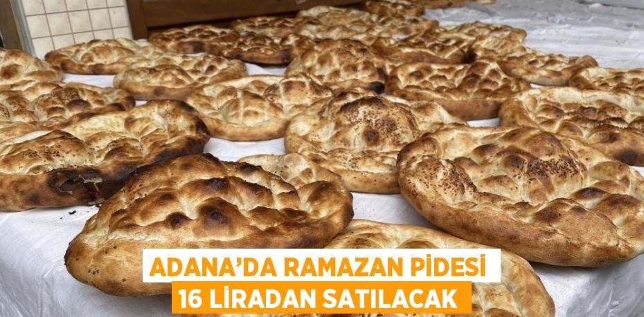 ADANA’DA RAMAZAN PİDESİ 16 LİRADAN SATILACAK