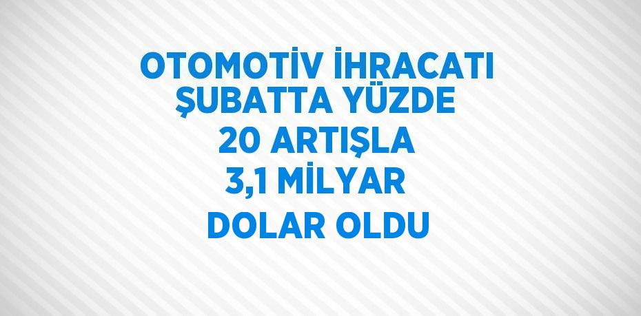 OTOMOTİV İHRACATI ŞUBATTA YÜZDE 20 ARTIŞLA 3,1 MİLYAR DOLAR OLDU