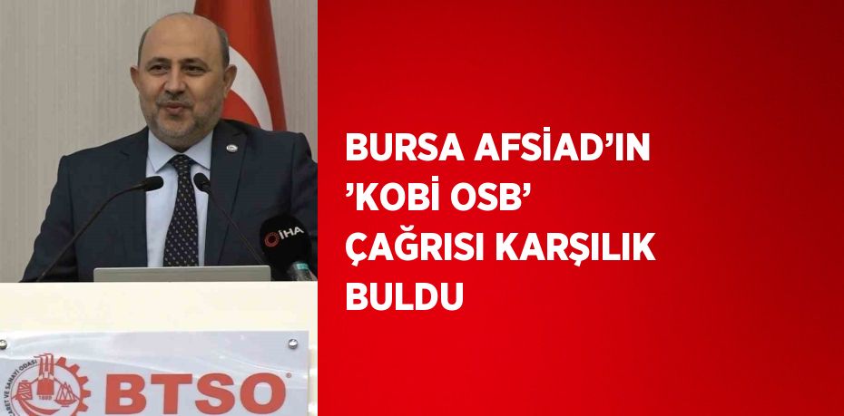 BURSA AFSİAD’IN ’KOBİ OSB’ ÇAĞRISI KARŞILIK BULDU