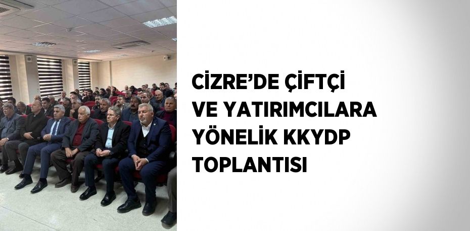 CİZRE’DE ÇİFTÇİ VE YATIRIMCILARA YÖNELİK KKYDP TOPLANTISI