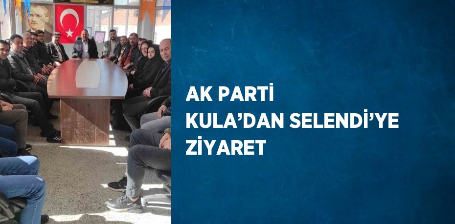 AK PARTİ KULA’DAN SELENDİ’YE ZİYARET