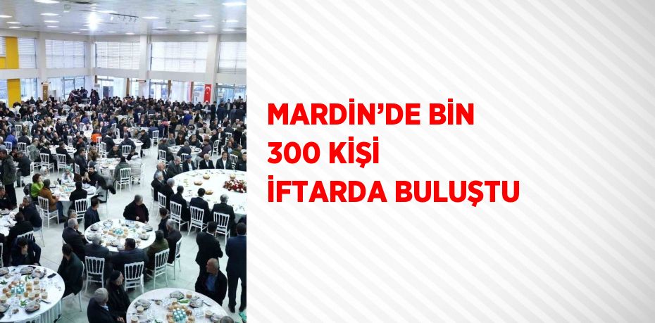 MARDİN’DE BİN 300 KİŞİ İFTARDA BULUŞTU