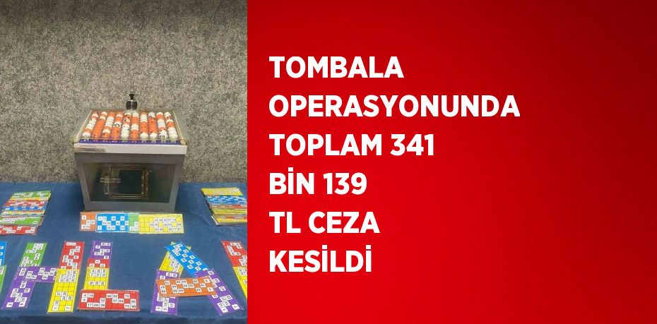 TOMBALA OPERASYONUNDA TOPLAM 341 BİN 139 TL CEZA KESİLDİ