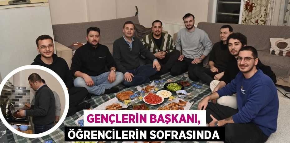 GENÇLERİN BAŞKANI, ÖĞRENCİLERİN SOFRASINDA