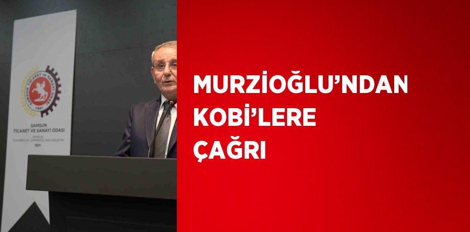 MURZİOĞLU’NDAN KOBİ’LERE ÇAĞRI