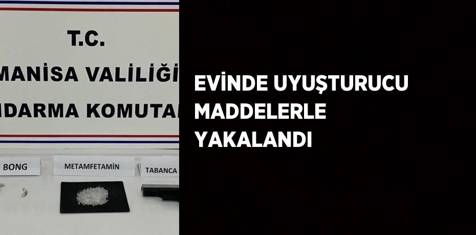 EVİNDE UYUŞTURUCU MADDELERLE YAKALANDI
