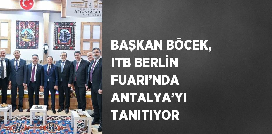 BAŞKAN BÖCEK, ITB BERLİN FUARI’NDA ANTALYA’YI TANITIYOR