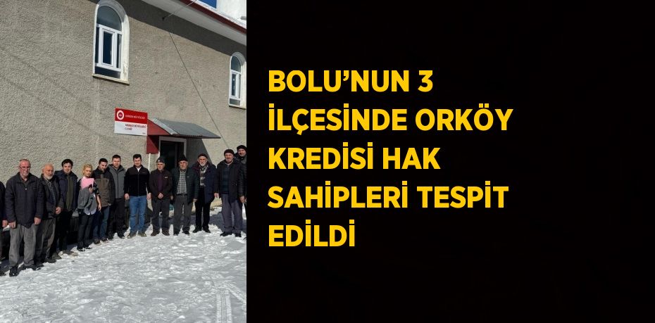 BOLU’NUN 3 İLÇESİNDE ORKÖY KREDİSİ HAK SAHİPLERİ TESPİT EDİLDİ