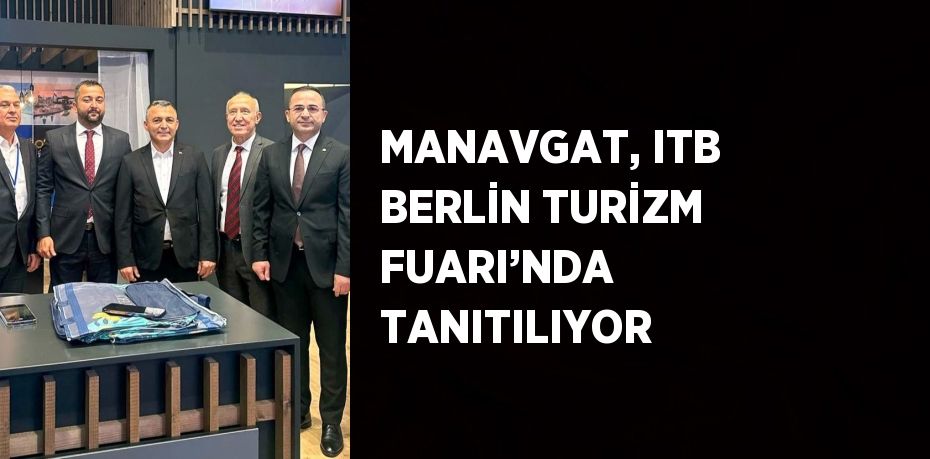 MANAVGAT, ITB BERLİN TURİZM FUARI’NDA TANITILIYOR