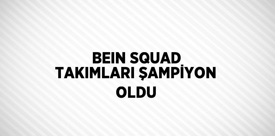 BEIN SQUAD TAKIMLARI ŞAMPİYON OLDU