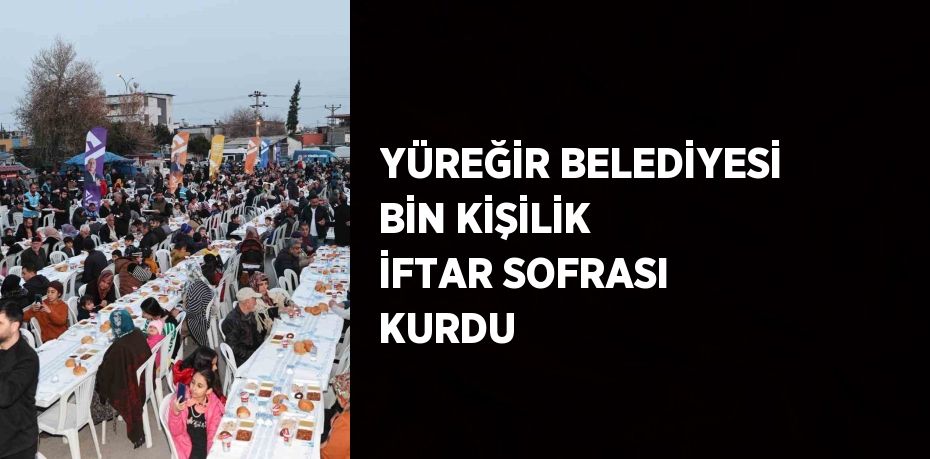 YÜREĞİR BELEDİYESİ BİN KİŞİLİK İFTAR SOFRASI KURDU