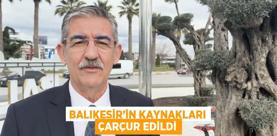 BALIKESİR’İN KAYNAKLARI ÇARÇUR EDİLDİ