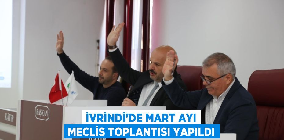 İVRİNDİ’DE MART AYI MECLİS TOPLANTISI YAPILDI