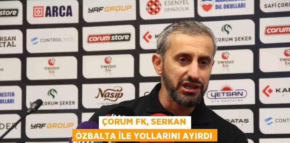 ÇORUM FK, SERKAN ÖZBALTA İLE YOLLARINI AYIRDI