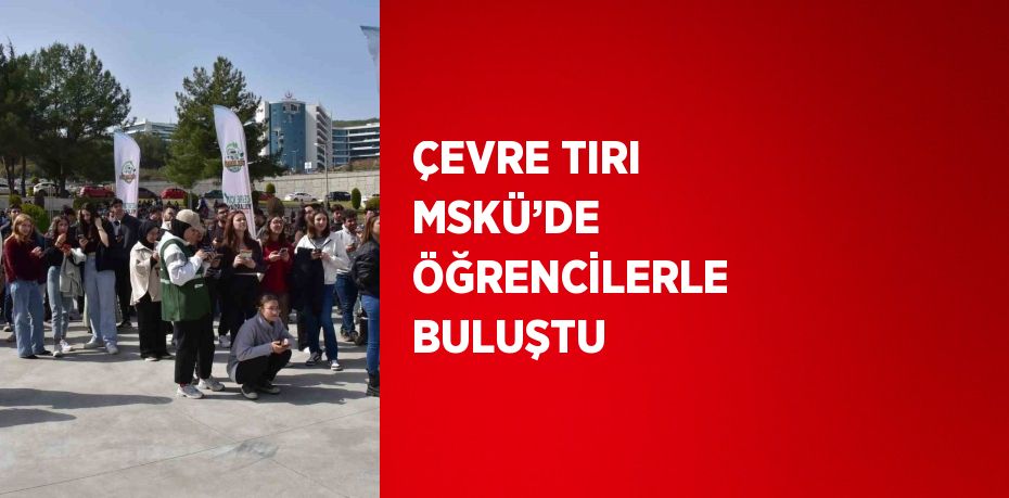ÇEVRE TIRI MSKÜ’DE ÖĞRENCİLERLE BULUŞTU