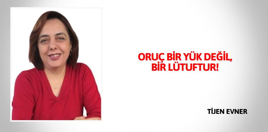 ORUÇ BİR YÜK DEĞİL, BİR LÜTUFTUR!