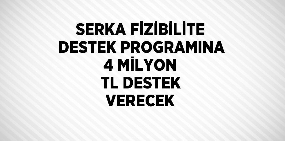 SERKA FİZİBİLİTE DESTEK PROGRAMINA 4 MİLYON TL DESTEK VERECEK