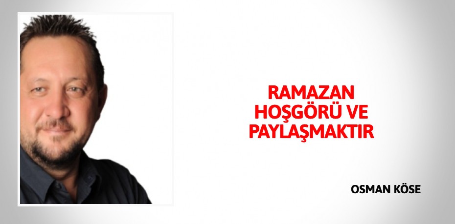 RAMAZAN HOŞGÖRÜ VE PAYLAŞMAKTIR