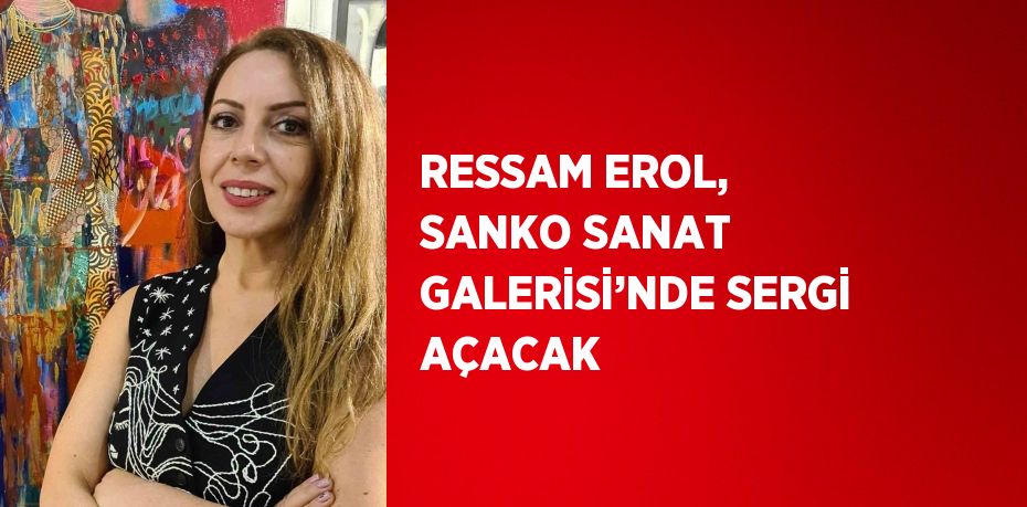 RESSAM EROL, SANKO SANAT GALERİSİ’NDE SERGİ AÇACAK