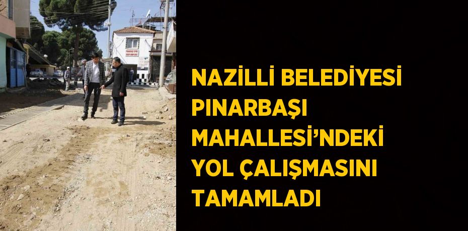 NAZİLLİ BELEDİYESİ PINARBAŞI MAHALLESİ’NDEKİ YOL ÇALIŞMASINI TAMAMLADI