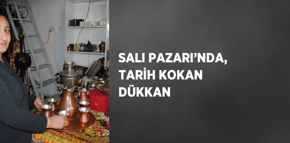 SALI PAZARI’NDA, TARİH KOKAN DÜKKAN