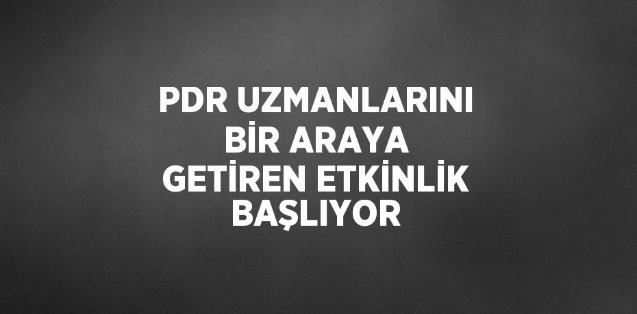 PDR UZMANLARINI BİR ARAYA GETİREN ETKİNLİK BAŞLIYOR