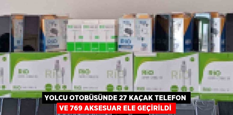 YOLCU OTOBÜSÜNDE 27 KAÇAK TELEFON VE 769 AKSESUAR ELE GEÇİRİLDİ