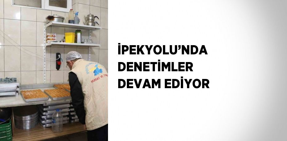 İPEKYOLU’NDA DENETİMLER DEVAM EDİYOR