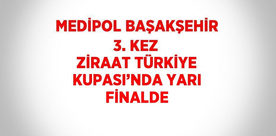 MEDİPOL BAŞAKŞEHİR 3. KEZ ZİRAAT TÜRKİYE KUPASI’NDA YARI FİNALDE