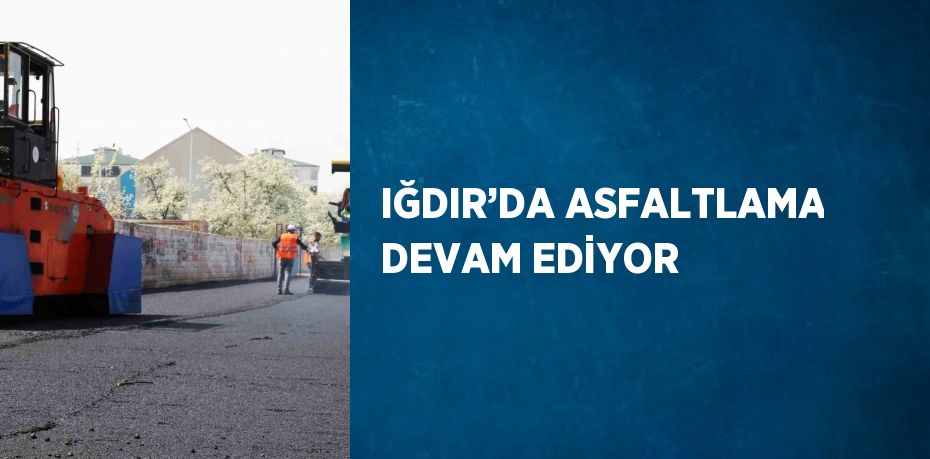 IĞDIR’DA ASFALTLAMA DEVAM EDİYOR