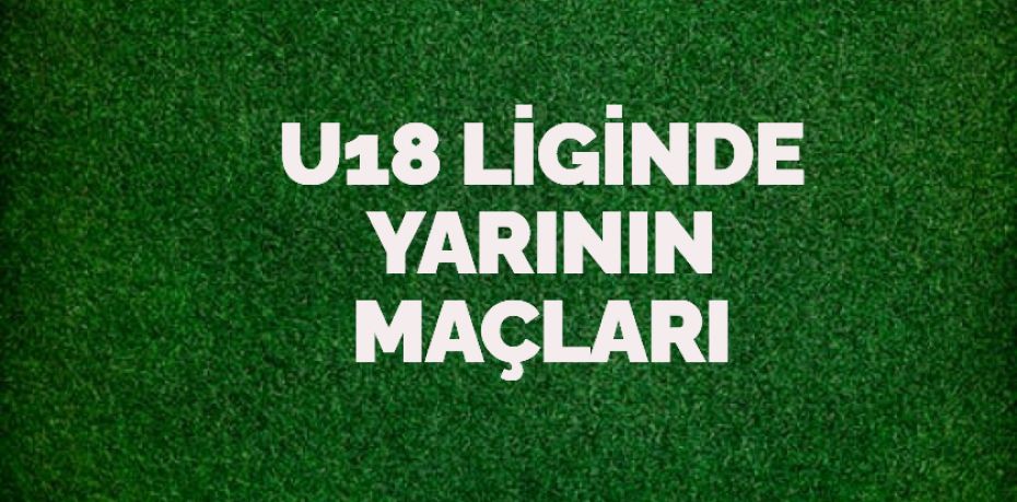 U18 LİGİNDE YARININ MAÇLARI