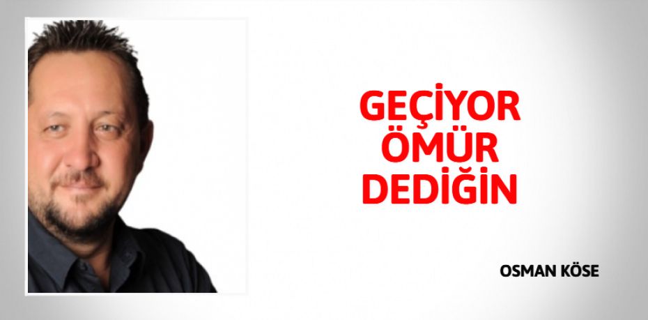 GEÇİYOR  ÖMÜR DEDİĞİN