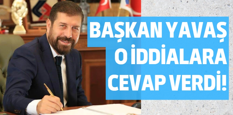 BAŞKAN YAVAŞ O İDDİALARA CEVAP VERDİ!