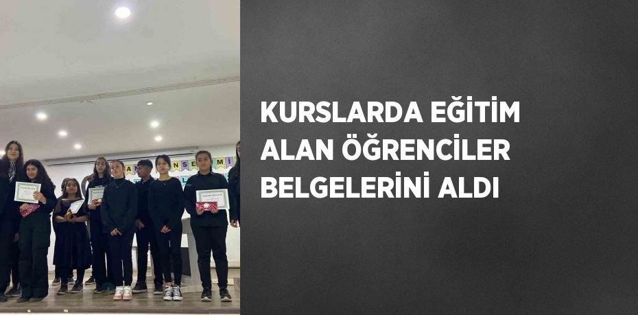 KURSLARDA EĞİTİM ALAN ÖĞRENCİLER BELGELERİNİ ALDI