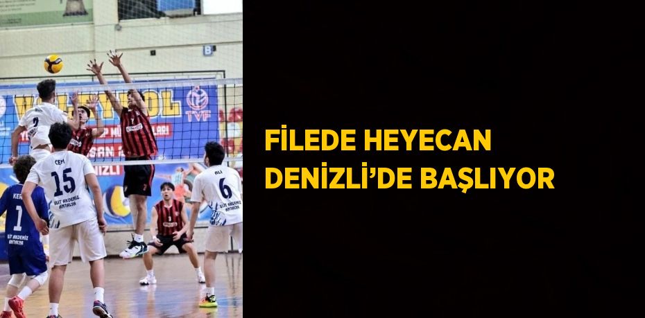 FİLEDE HEYECAN DENİZLİ’DE BAŞLIYOR