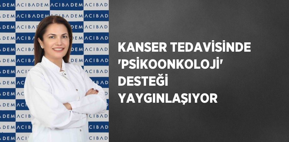 KANSER TEDAVİSİNDE 'PSİKOONKOLOJİ' DESTEĞİ YAYGINLAŞIYOR
