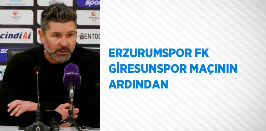 ERZURUMSPOR FK GİRESUNSPOR MAÇININ ARDINDAN