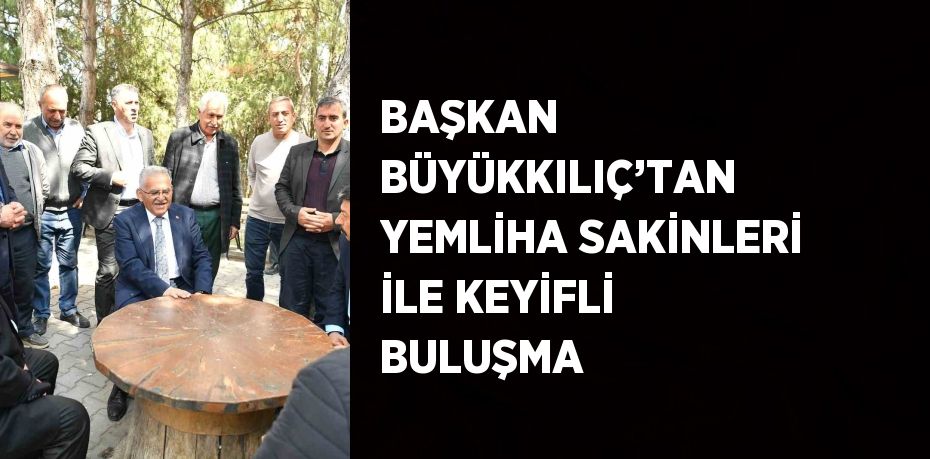 BAŞKAN BÜYÜKKILIÇ’TAN YEMLİHA SAKİNLERİ İLE KEYİFLİ BULUŞMA