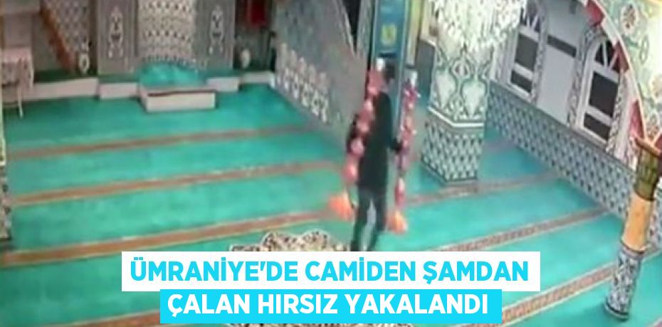 Ümraniye'de camiden şamdan çalan hırsız yakalandı