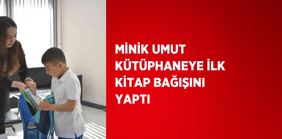 MİNİK UMUT KÜTÜPHANEYE İLK KİTAP BAĞIŞINI YAPTI