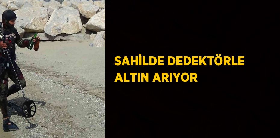 SAHİLDE DEDEKTÖRLE ALTIN ARIYOR