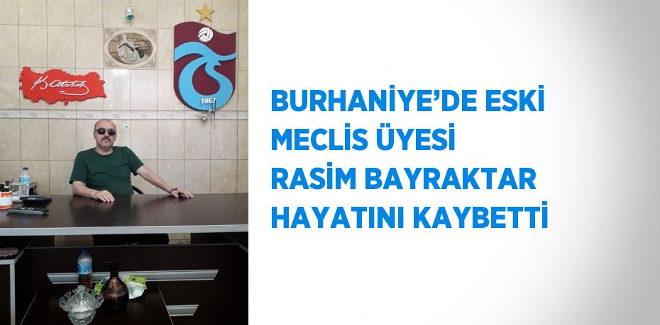 BURHANİYE’DE ESKİ MECLİS ÜYESİ RASİM BAYRAKTAR HAYATINI KAYBETTİ