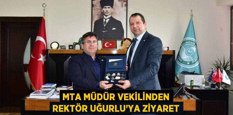 MTA MÜDÜR VEKİLİNDEN REKTÖR UĞURLU’YA ZİYARET