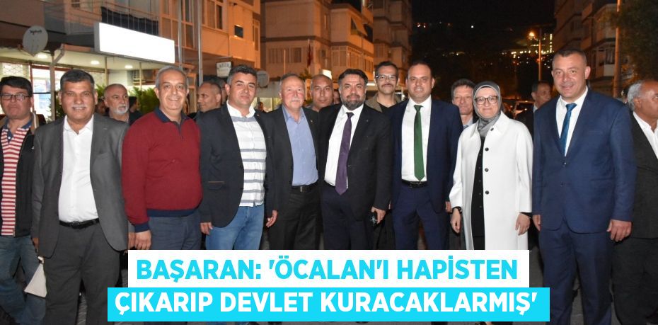 BAŞARAN: “ÖCALAN’I HAPİSTEN ÇIKARIP DEVLET KURACAKLARMIŞ”