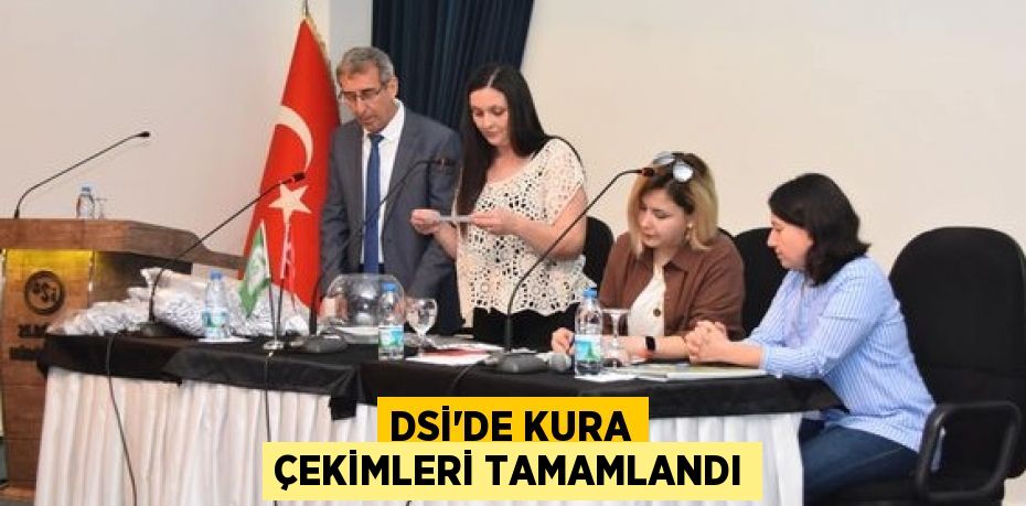 DSİ’DE KURA ÇEKİMLERİ TAMAMLANDI