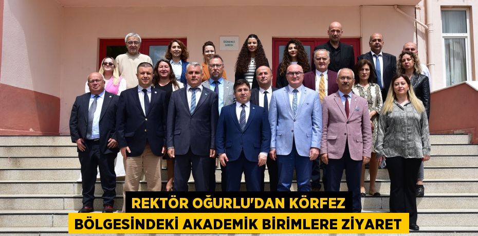 REKTÖR OĞURLU’DAN KÖRFEZ BÖLGESİNDEKİ AKADEMİK BİRİMLERE ZİYARET